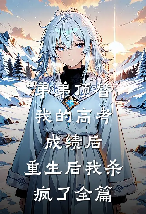 弟弟顶替我的高考成绩后，重生后我杀疯了全篇