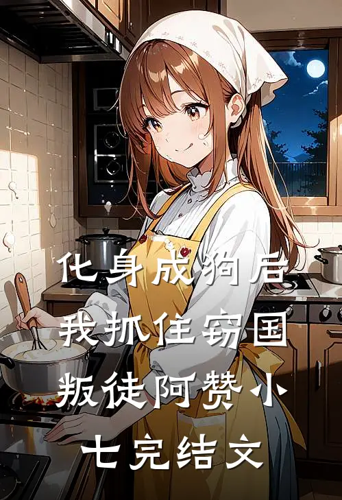 化身成狗后，我抓住窃国叛徒阿赞小七完结文