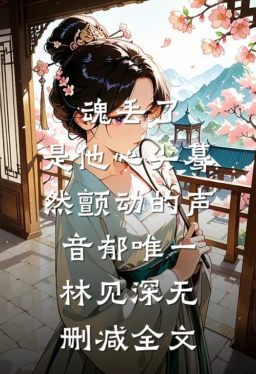 魂丢了，是他心尖蓦然颤动的声音郁唯一林见深无删减全文