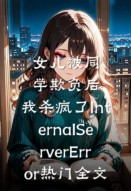女儿被同学欺负后，我杀疯了InternalServerError热门全文