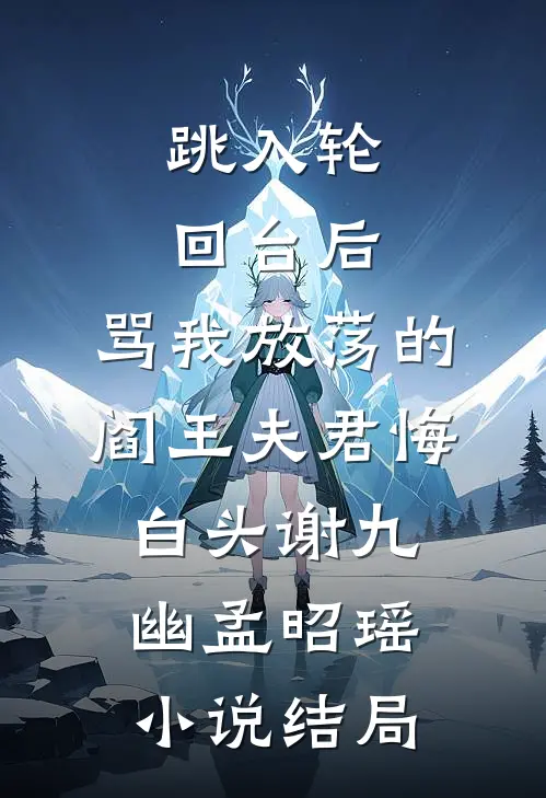 跳入轮回台后，骂我放荡的阎王夫君悔白头谢九幽孟昭瑶小说结局