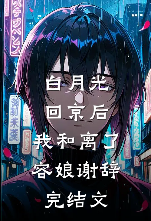 白月光回京后，我和离了容娘谢辞完结文