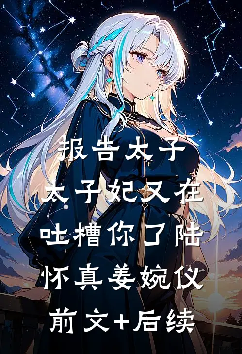 报告太子，太子妃又在吐槽你了陆怀真姜婉仪前文+后续