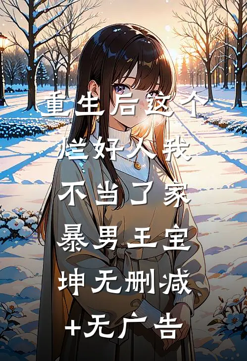 重生后这个烂好人我不当了家暴男王宝坤无删减+无广告