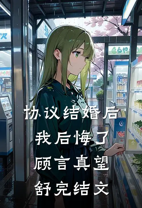 协议结婚后，我后悔了顾言真望舒完结文