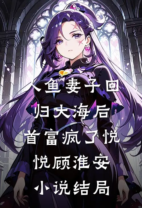 人鱼妻子回归大海后，首富疯了悦悦顾淮安小说结局