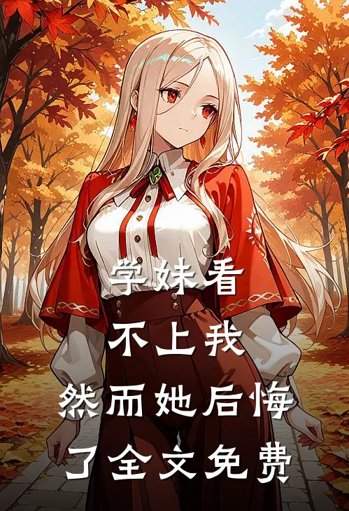 学妹看不上我，然而她后悔了全文免费