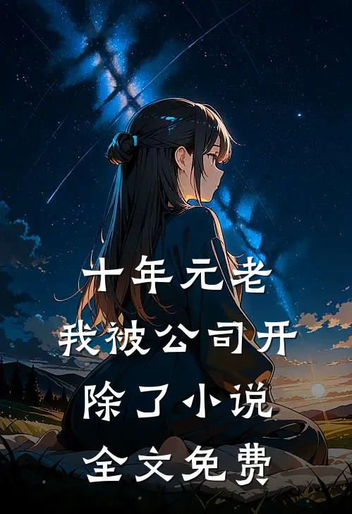 十年元老，我被公司开除了小说全文免费