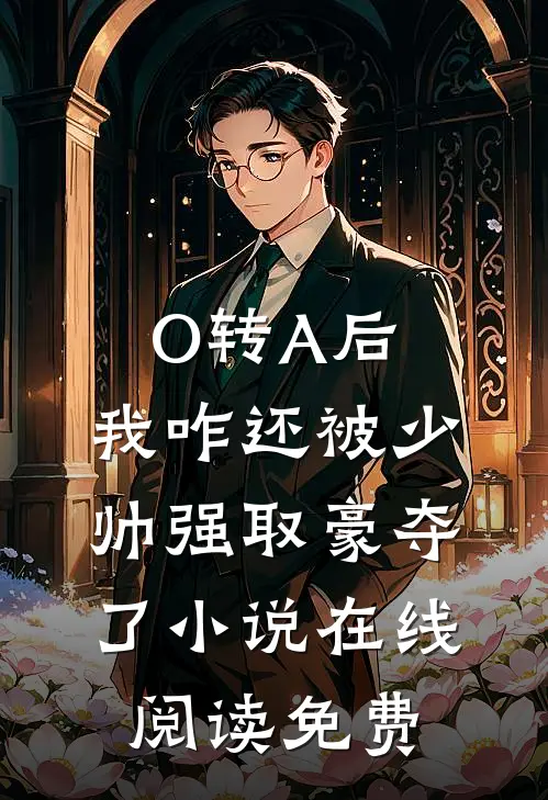 O转A后，我咋还被少帅强取豪夺了小说在线阅读免费