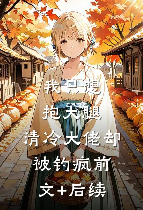我只想抱大腿，清冷大佬却被钓疯前文+后续