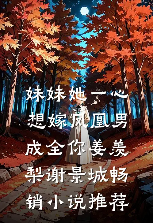 妹妹她一心想嫁凤凰男,成全你(姜羡梨谢景城)畅销小说推荐