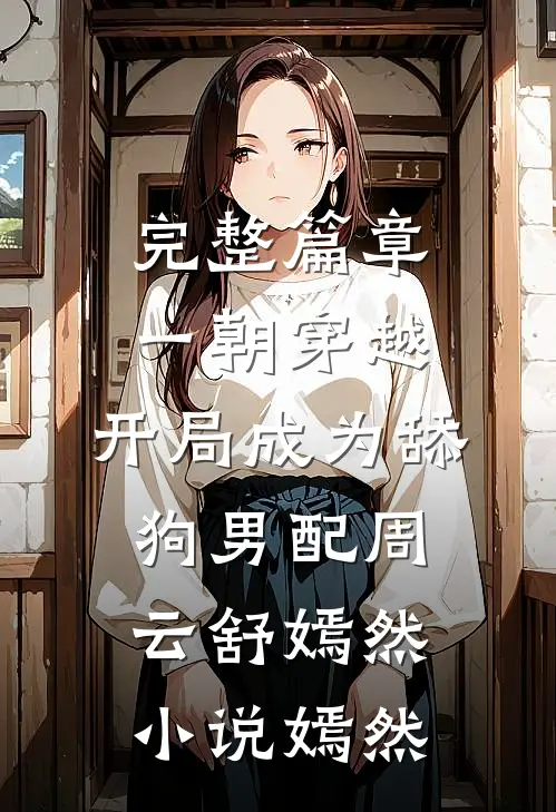 完整篇章一朝穿越,开局成为舔狗男配周云舒嫣然小说嫣然