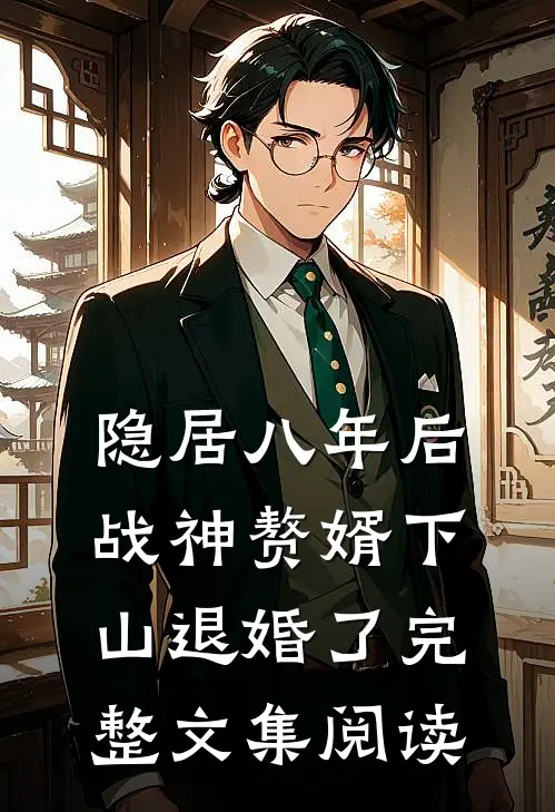 隐居八年后，战神赘婿下山退婚了完整文集阅读