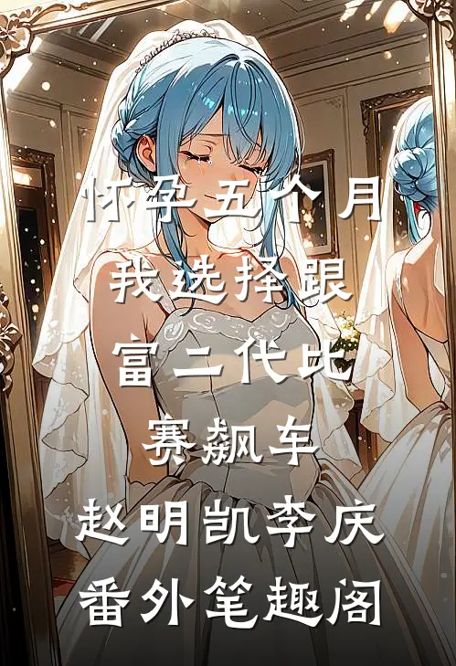 怀孕五个月，我选择跟富二代比赛飙车：赵明凯李庆番外笔趣阁