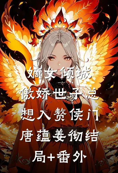 嫡女倾城，傲娇世子总想入赘侯门唐蕴姜彻结局+番外