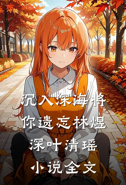 沉入深海将你遗忘林煜深叶清瑶小说全文