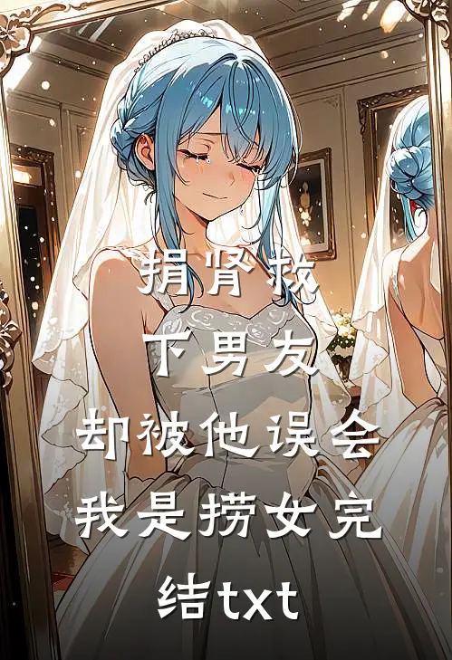 捐肾救下男友，却被他误会我是捞女完结txt