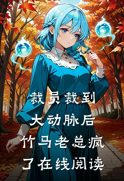 裁员裁到大动脉后，竹马老总疯了在线阅读