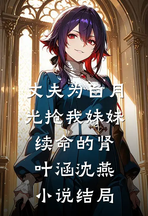 丈夫为白月光抢我妹妹续命的肾叶涵沈燕小说结局