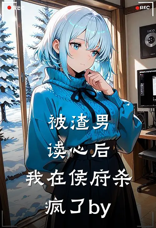 被渣男读心后，我在侯府杀疯了by