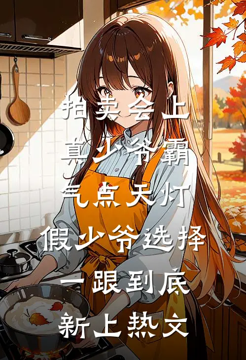 拍卖会上真少爷霸气点天灯，假少爷选择一跟到底新上热文