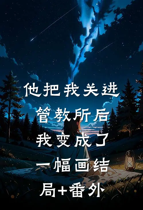 他把我关进管教所后，我变成了一幅画结局+番外