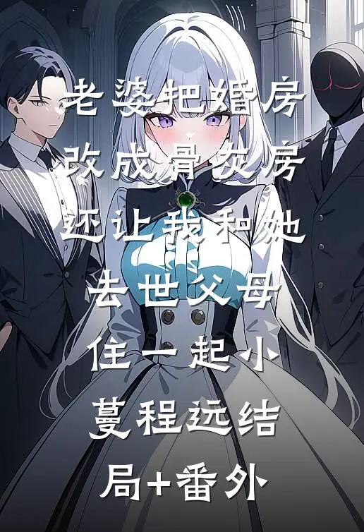 老婆把婚房改成骨灰房，还让我和她去世父母住一起小蔓程远结局+番外