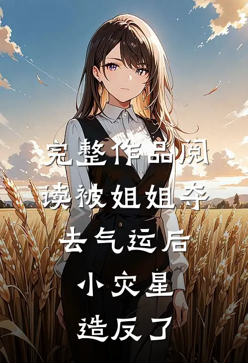完整作品阅读被姐姐夺去气运后，小灾星造反了