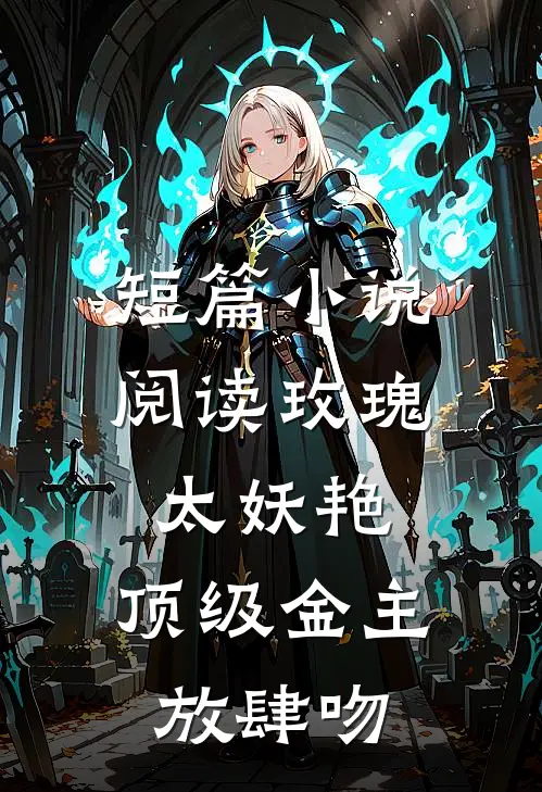 短篇小说阅读玫瑰太妖艳，顶级金主放肆吻
