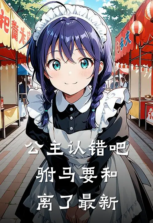 公主认错吧，驸马要和离了最新