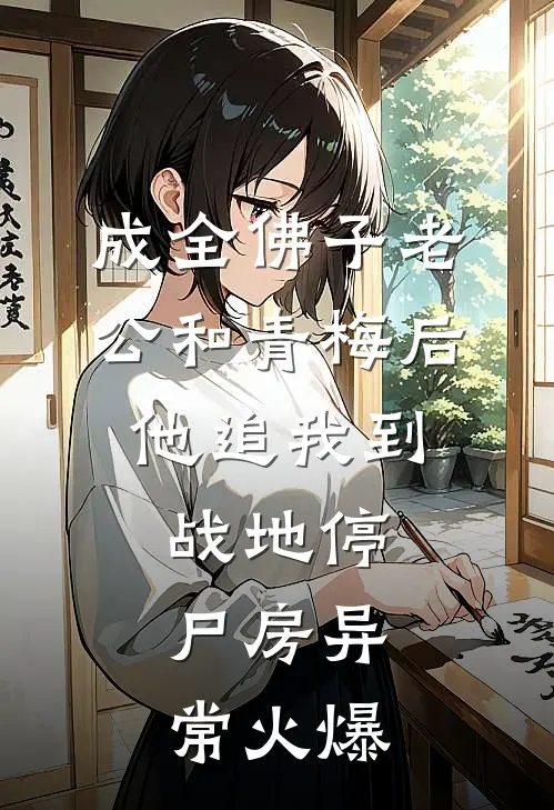成全佛子老公和青梅后，他追我到战地停尸房异常火爆