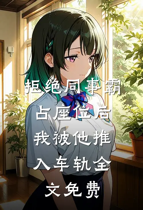 拒绝同事霸占座位后，我被他推入车轨全文免费