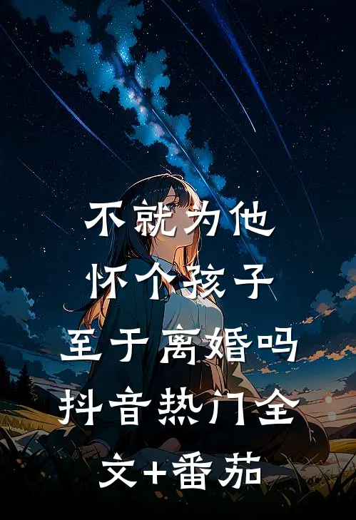 不就为他怀个孩子，至于离婚吗抖音热门全文+番茄