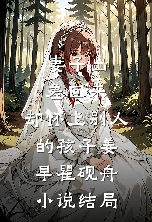 妻子出差回来，却怀上别人的孩子姜早瞿砚舟小说结局