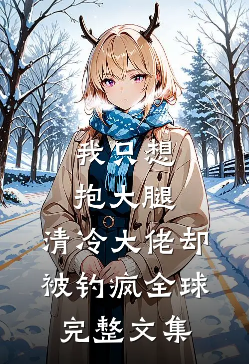 我只想抱大腿，清冷大佬却被钓疯全球完整文集