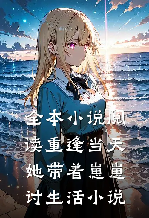 全本小说阅读重逢当天,她带着崽崽讨生活小说