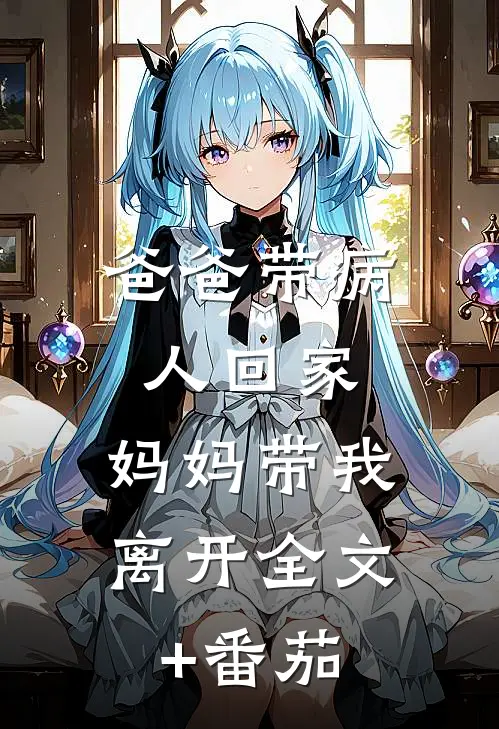 爸爸带病人回家，妈妈带我离开全文+番茄
