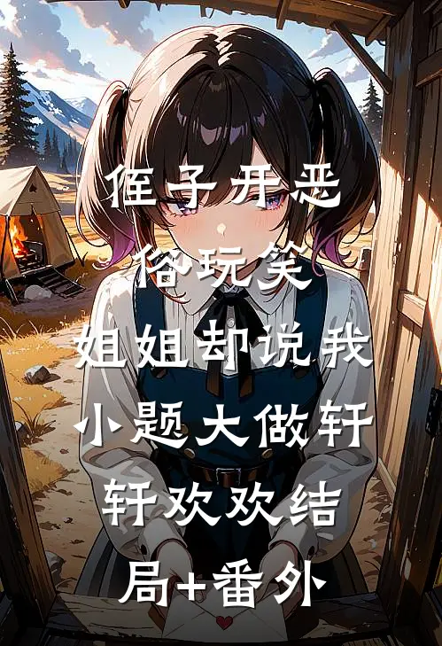 侄子开恶俗玩笑，姐姐却说我小题大做轩轩欢欢结局+番外