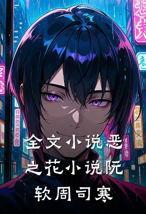 全文小说恶之花小说阮软周司寒