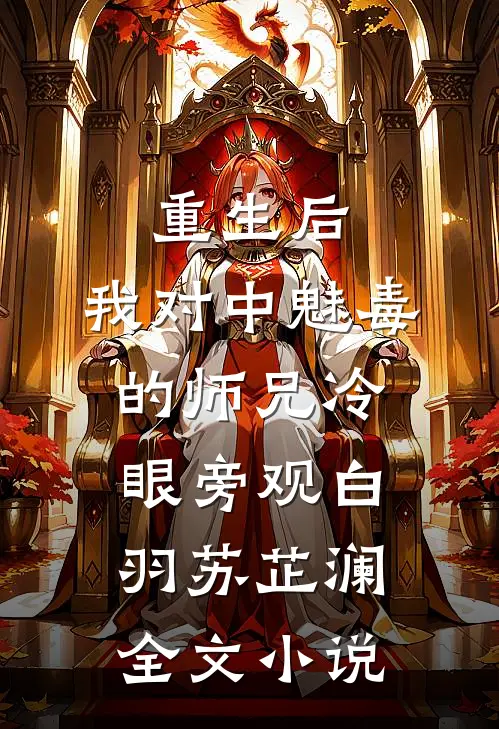 重生后，我对中魅毒的师兄冷眼旁观白羽苏芷澜全文小说