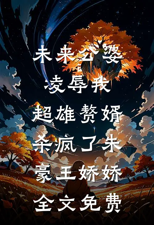 未来公婆凌辱我，超雄赘婿杀疯了朱豪王娇娇全文免费