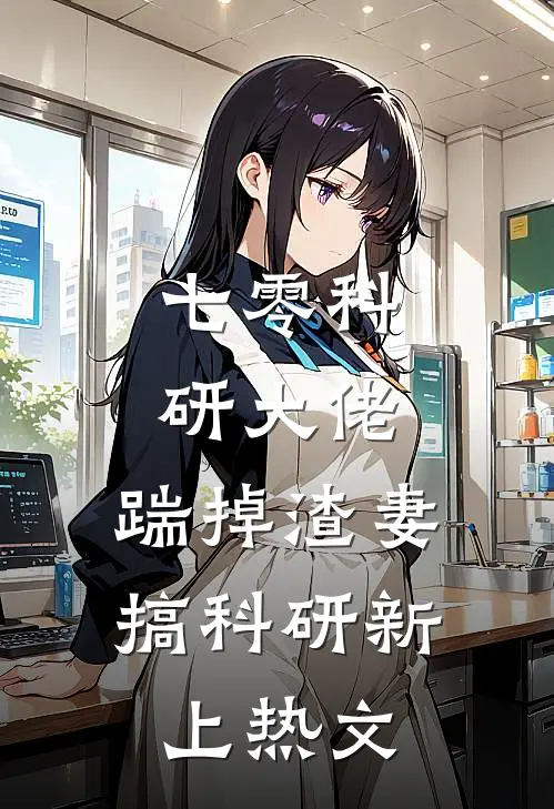七零科研大佬，踹掉渣妻搞科研新上热文