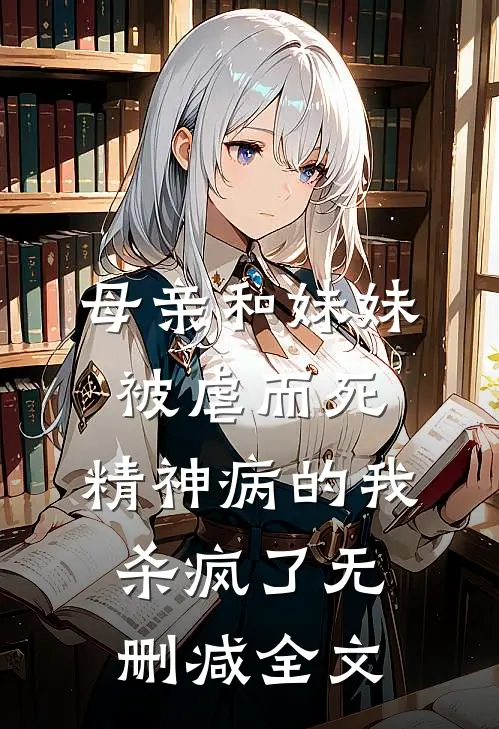 母亲和妹妹被虐而死，精神病的我杀疯了无删减全文