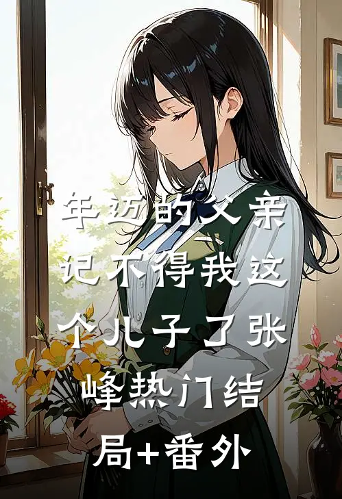 年迈的父亲记不得我这个儿子了张峰热门结局+番外