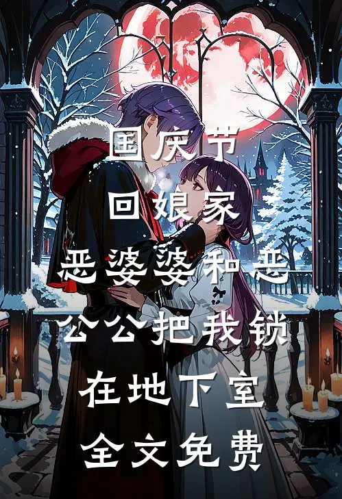 国庆节回娘家，恶婆婆和恶公公把我锁在地下室全文免费