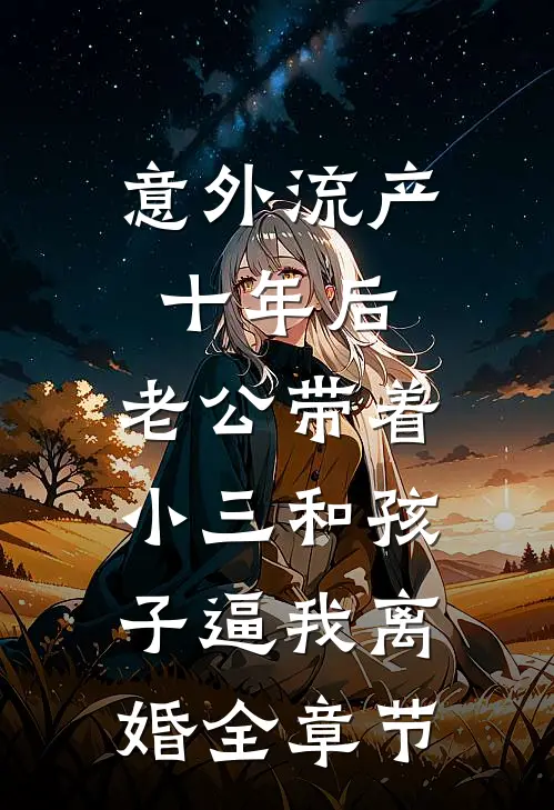 意外流产十年后，老公带着小三和孩子逼我离婚全章节