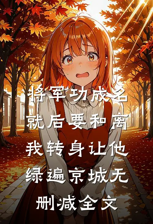 将军功成名就后要和离，我转身让他绿遍京城无删减全文
