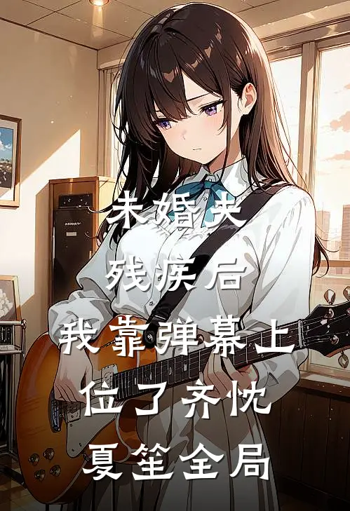 未婚夫残疾后，我靠弹幕上位了齐忱夏笙全局