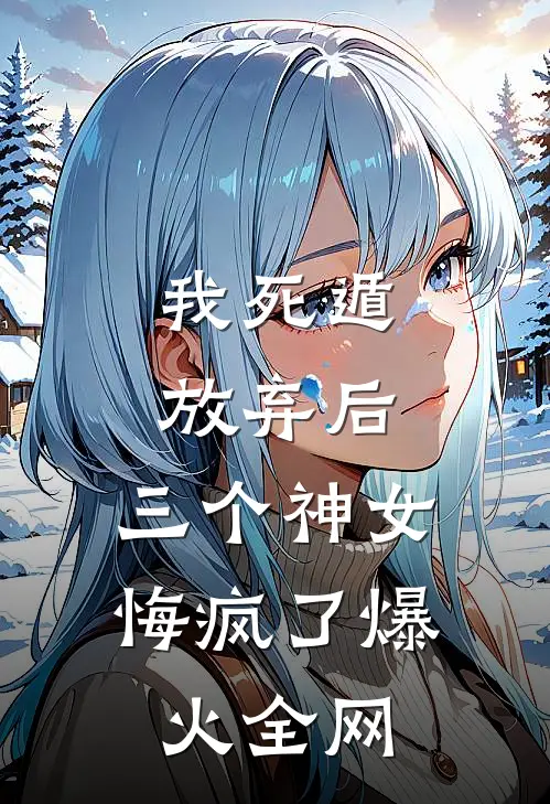 我死遁放弃后，三个神女悔疯了爆火全网