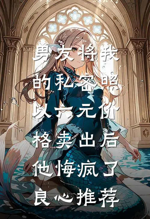 男友将我的私密照以六元价格卖出后，他悔疯了良心推荐